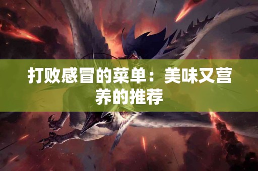 打败感冒的菜单：美味又营养的推荐