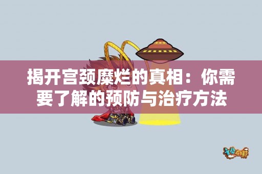 揭开宫颈糜烂的真相：你需要了解的预防与治疗方法