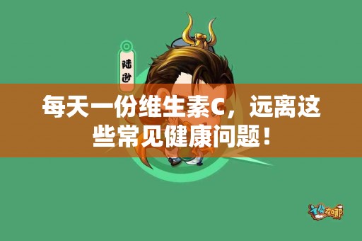 每天一份维生素C，远离这些常见健康问题！