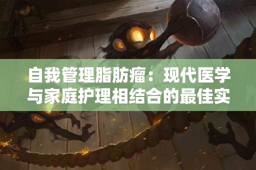自我管理脂肪瘤：现代医学与家庭护理相结合的最佳实践