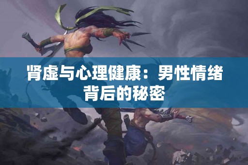 肾虚与心理健康：男性情绪背后的秘密