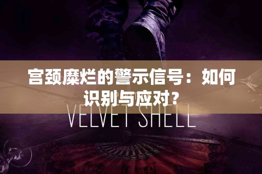 宫颈糜烂的警示信号：如何识别与应对？