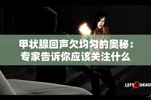 甲状腺回声欠均匀的奥秘：专家告诉你应该关注什么