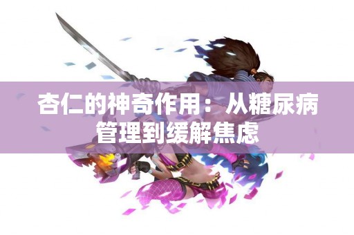 杏仁的神奇作用：从糖尿病管理到缓解焦虑