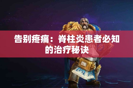 告别疼痛：脊柱炎患者必知的治疗秘诀