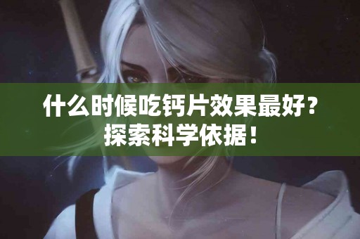 什么时候吃钙片效果最好？探索科学依据！