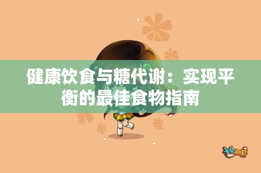 健康饮食与糖代谢：实现平衡的最佳食物指南