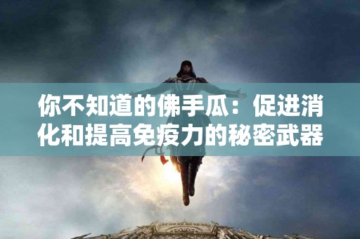 你不知道的佛手瓜：促进消化和提高免疫力的秘密武器！