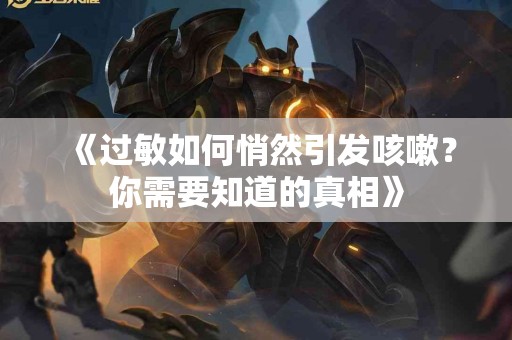 《过敏如何悄然引发咳嗽？你需要知道的真相》