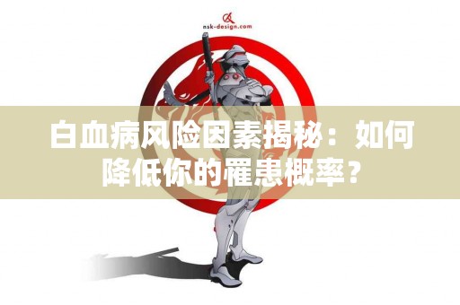 白血病风险因素揭秘：如何降低你的罹患概率？