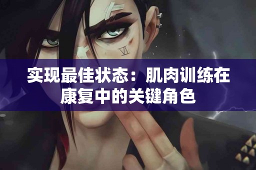 实现最佳状态：肌肉训练在康复中的关键角色