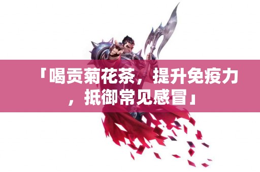 「喝贡菊花茶，提升免疫力，抵御常见感冒」