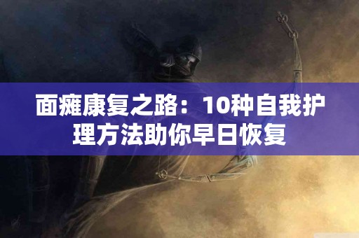 面瘫康复之路：10种自我护理方法助你早日恢复