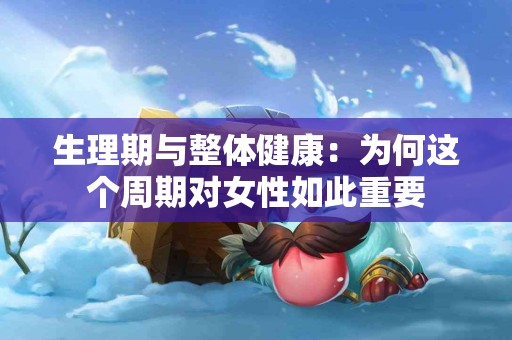 生理期与整体健康：为何这个周期对女性如此重要