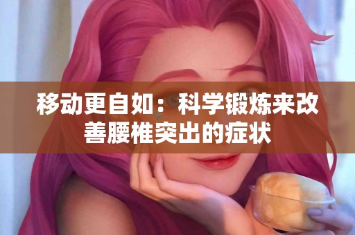 移动更自如：科学锻炼来改善腰椎突出的症状