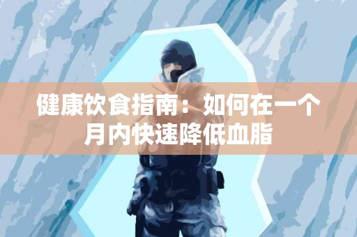 健康饮食指南：如何在一个月内快速降低血脂