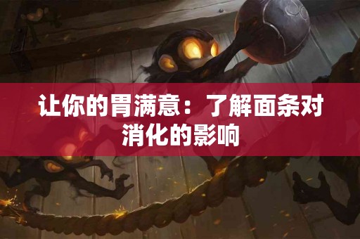 让你的胃满意：了解面条对消化的影响