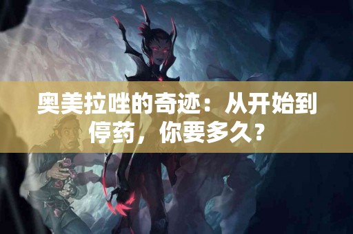 奥美拉唑的奇迹：从开始到停药，你要多久？