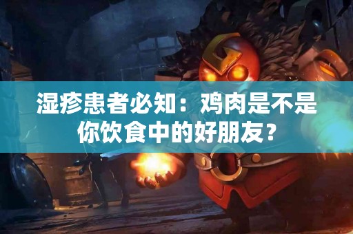 湿疹患者必知：鸡肉是不是你饮食中的好朋友？