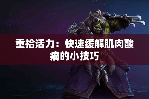 重拾活力：快速缓解肌肉酸痛的小技巧