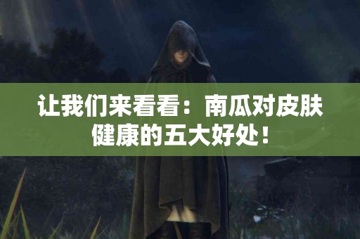 让我们来看看：南瓜对皮肤健康的五大好处！