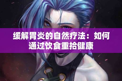 缓解胃炎的自然疗法：如何通过饮食重拾健康