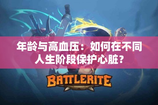 年龄与高血压：如何在不同人生阶段保护心脏？