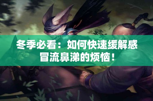 冬季必看：如何快速缓解感冒流鼻涕的烦恼！