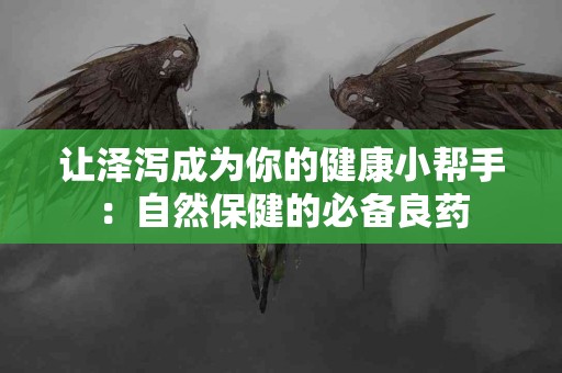 让泽泻成为你的健康小帮手：自然保健的必备良药