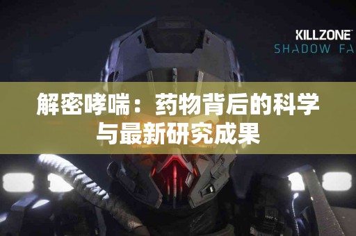 解密哮喘：药物背后的科学与最新研究成果