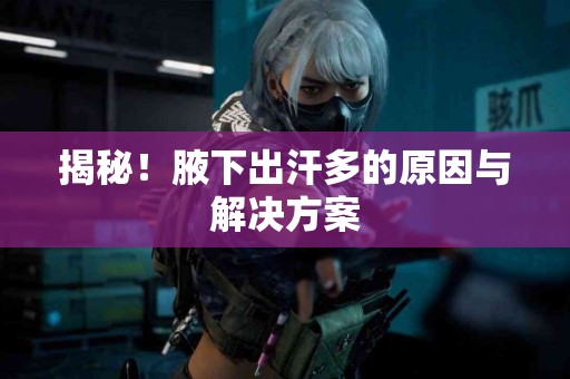 揭秘！腋下出汗多的原因与解决方案