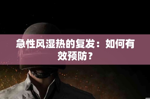 急性风湿热的复发：如何有效预防？