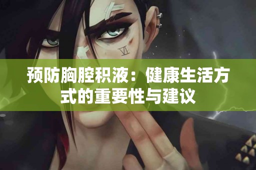 预防胸腔积液：健康生活方式的重要性与建议