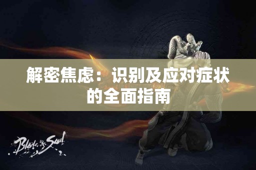 解密焦虑：识别及应对症状的全面指南