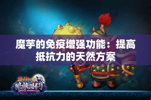 魔芋的免疫增强功能：提高抵抗力的天然方案