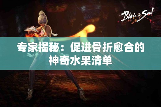 专家揭秘：促进骨折愈合的神奇水果清单