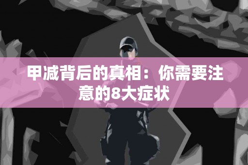 甲减背后的真相：你需要注意的8大症状