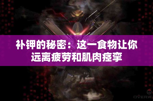 补钾的秘密：这一食物让你远离疲劳和肌肉痉挛