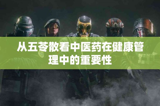 从五苓散看中医药在健康管理中的重要性