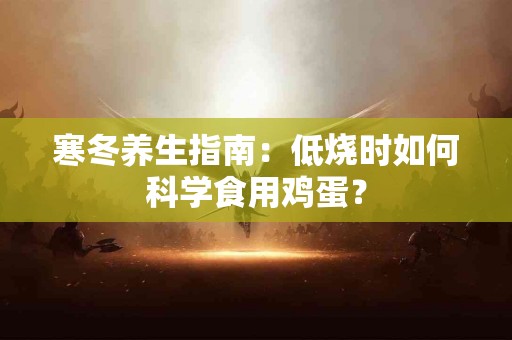 寒冬养生指南：低烧时如何科学食用鸡蛋？
