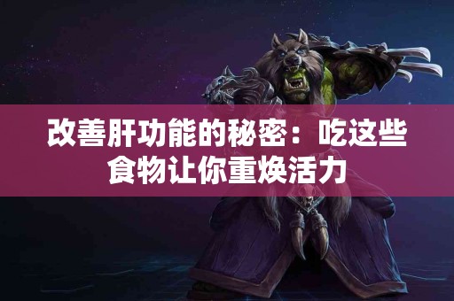 改善肝功能的秘密：吃这些食物让你重焕活力