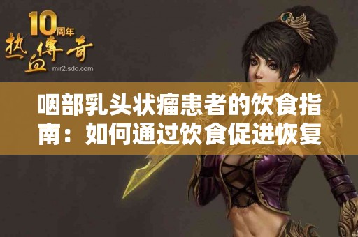 咽部乳头状瘤患者的饮食指南：如何通过饮食促进恢复