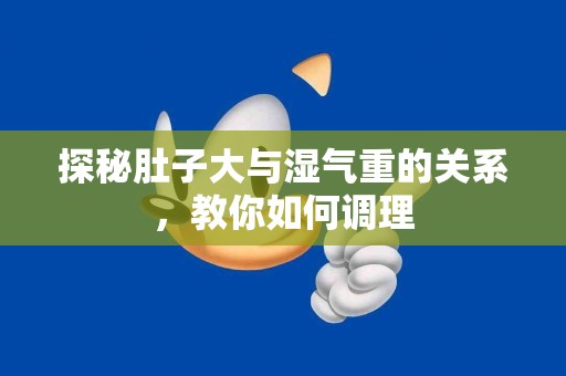 探秘肚子大与湿气重的关系，教你如何调理