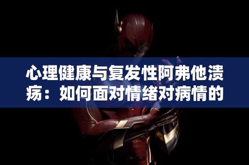 心理健康与复发性阿弗他溃疡：如何面对情绪对病情的影响