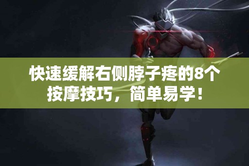 快速缓解右侧脖子疼的8个按摩技巧，简单易学！