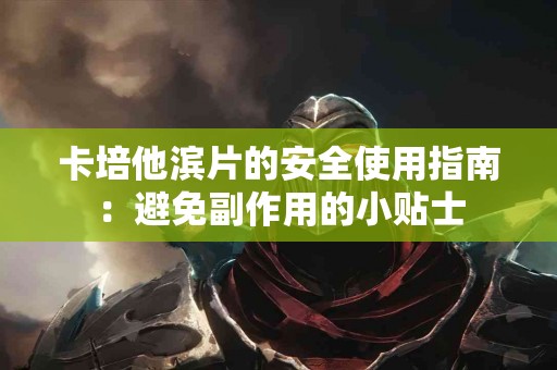 卡培他滨片的安全使用指南：避免副作用的小贴士