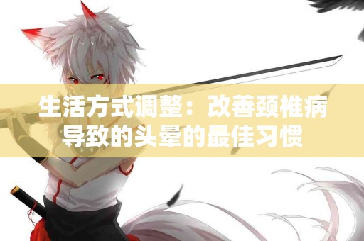 生活方式调整：改善颈椎病导致的头晕的最佳习惯