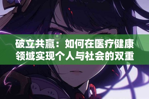 破立共赢：如何在医疗健康领域实现个人与社会的双重利益？