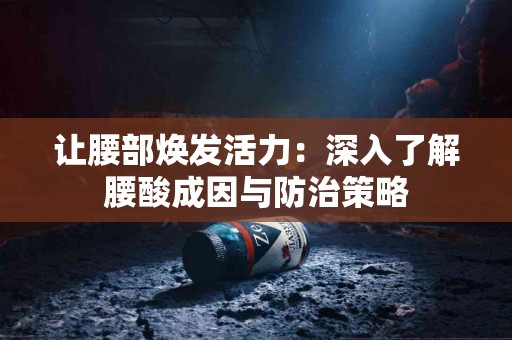 让腰部焕发活力：深入了解腰酸成因与防治策略