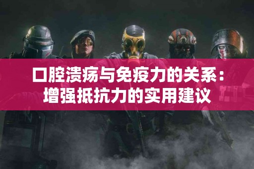 口腔溃疡与免疫力的关系：增强抵抗力的实用建议